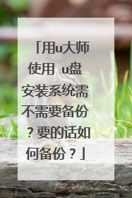用u大师使用 u盘安装系统需不需要备份?要的话如何备份?