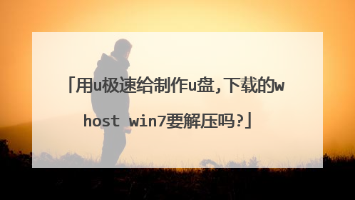用u极速给制作u盘,下载的whost win7要解压吗?