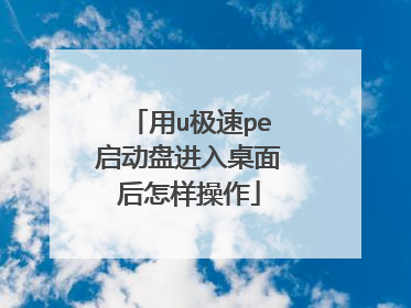 用u极速pe启动盘进入桌面后怎样操作