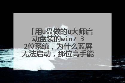 用u盘做的u大师启动盘装的win7 32位系统,为什么蓝屏无法启动,那位高手能支招?我用的是联想