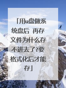 用u盘做系统盘后 再存文件为什么存不进去了?要格式化后才能存