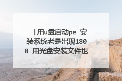 用u盘启动pe 安装系统老是出现1808 用光盘安装文件也是老损坏 有没有比这些更好的装系统