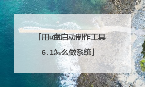 用u盘启动制作工具6.1怎么做系统