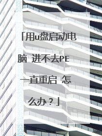 用u盘启动电脑 进不去PE 一直重启 怎么办?