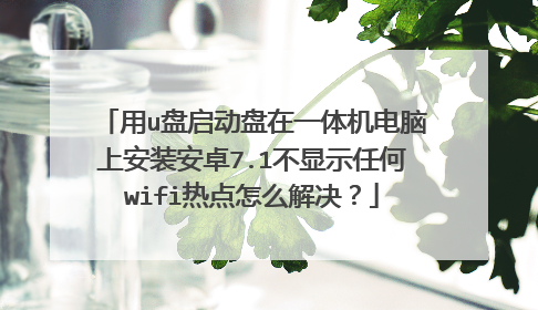 用u盘启动盘在一体机电脑上安装安卓7.1不显示任何wifi热点怎么解决？