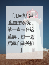 用u盘启动盘重装系统，就一直卡在这蓝屏，过一会后就自动关机