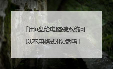 用u盘给电脑装系统可以不用格式化c盘吗