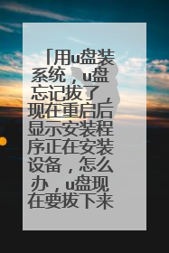 用u盘装系统，u盘忘记拔了，现在重启后显示安装程序正在安装设备，怎么办，u盘现在要拔下来吗