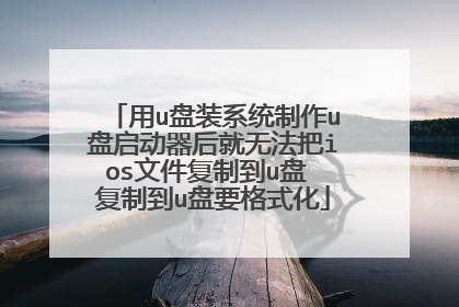 用u盘装系统制作u盘启动器后就无法把ios文件复制到u盘 复制到u盘要格式化