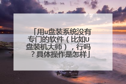 用u盘装系统没有专门的软件(比如U盘装机大师),行吗?具体操作是怎样