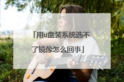 用u盘装系统选不了镜像怎么回事