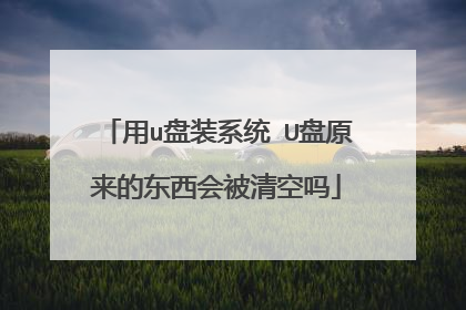 用u盘装系统 U盘原来的东西会被清空吗
