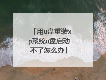用u盘重装xp系统u盘启动不了怎么办