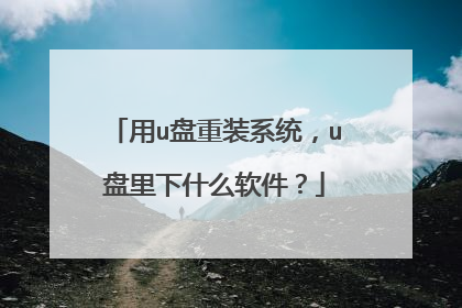 用u盘重装系统,u盘里下什么软件?