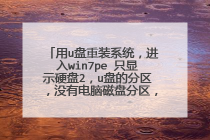 用u盘重装系统，进入win7pe 只显示硬盘2，u盘的分区，没有电脑磁盘分区，求高手解答