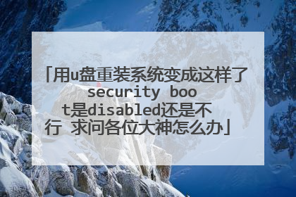 用u盘重装系统变成这样了 security boot是disabled还是不行 求问各位大神怎么办