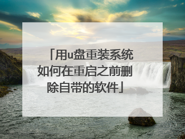用u盘重装系统如何在重启之前删除自带的软件