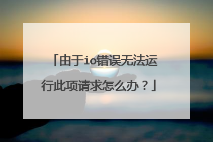 由于io错误无法运行此项请求怎么办?