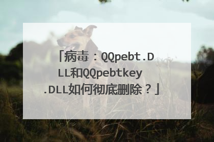 病毒:QQpebt.DLL和QQpebtkey.DLL如何彻底删除?