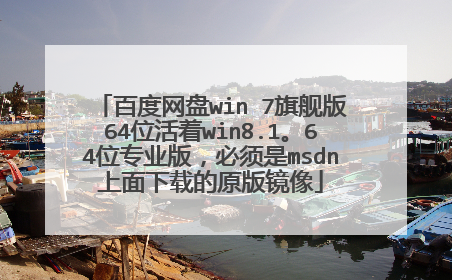 百度网盘win 7旗舰版64位活着win8.1。64位专业版,必须是msdn上面下载的原版镜像