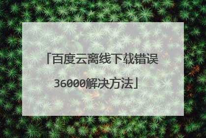 百度云离线下载错误36000解决方法