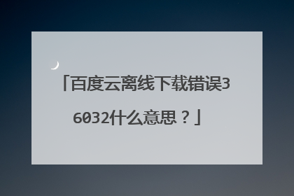 百度云离线下载错误36032什么意思?