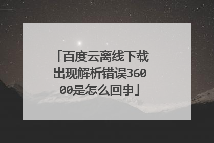 百度云离线下载 出现解析错误36000是怎么回事
