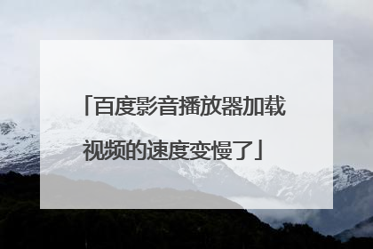 百度影音播放器加载视频的速度变慢了