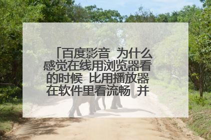 百度影音 为什么感觉在线用浏览器看的时候 比用播放器在软件里看流畅 并且声音也大一些