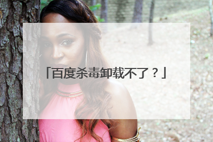 百度杀毒卸载不了?