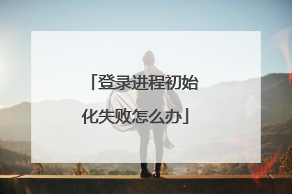 登录进程初始化失败怎么办