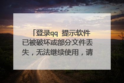 登录qq 提示软件已被破坏或部分文件丢失,无法继续使用,请重新安装,是怎么回事,要怎么解决,急