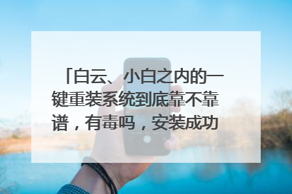 白云、小白之内的一键重装系统到底靠不靠谱,有毒吗,安装成功率是100%