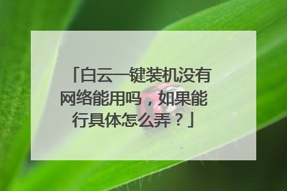 白云一键装机没有网络能用吗,如果能行具体怎么弄?