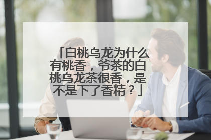 白桃乌龙为什么有桃香,爷茶的白桃乌龙茶很香,是不是下了香精?