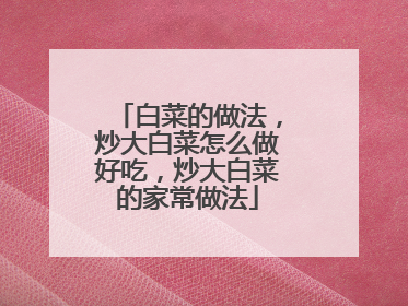 白菜的做法,炒大白菜怎么做好吃,炒大白菜的家常做法