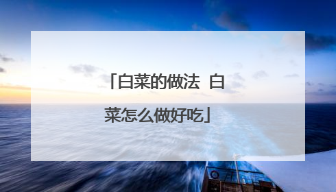 白菜的做法 白菜怎么做好吃