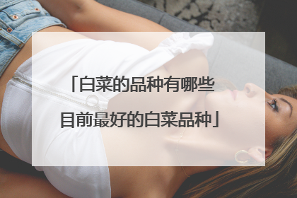 白菜的品种有哪些 目前最好的白菜品种