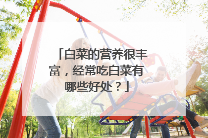 白菜的营养很丰富,经常吃白菜有哪些好处?