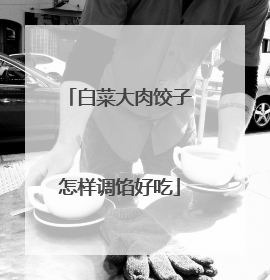 白菜大肉饺子怎样调馅好吃