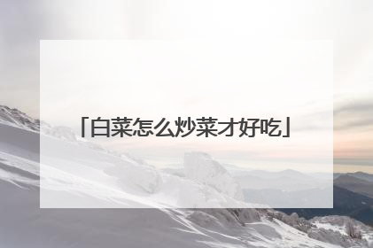 白菜怎么炒菜才好吃