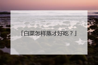 白菜怎样蒸才好吃？