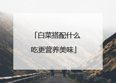 白菜搭配什么吃更营养美味