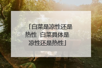 白菜是凉性还是热性 白菜具体是凉性还是热性