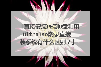 直接安装PE到U盘和用UltraIso烧录直接装系统有什么区别?