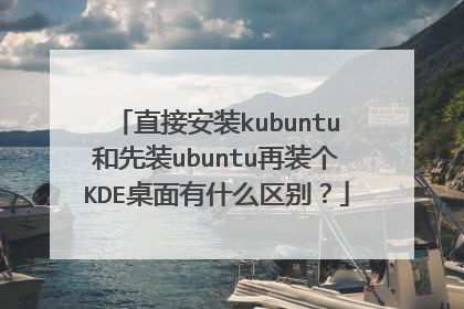 直接安装kubuntu和先装ubuntu再装个KDE桌面有什么区别?