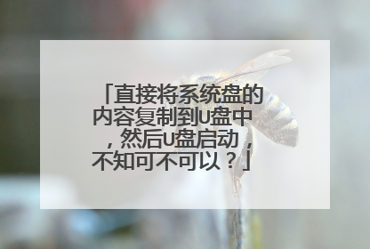 直接将系统盘的内容复制到U盘中,然后U盘启动,不知可不可以?