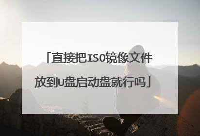 直接把ISO镜像文件放到U盘启动盘就行吗