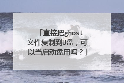 直接把ghost文件复制到U盘,可以当启动盘用吗?