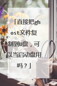 直接把ghost文件复制到U盘，可以当启动盘用吗？